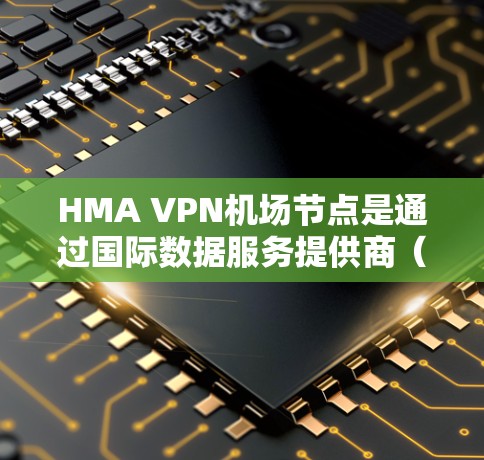HMA VPN机场节点是通过国际数据服务提供商(如IPN、VPC等)连接国际航空公司的主要节点,以提供高速、可靠的VPN访问。以下是一些主要的HMA VPN机场节点及其特点,供参考 HMA VPN机场节点是通过国际数据服务提供商(如IPN、VPC等)连接国际航空公司的主要节点,以提供高速、可靠的VPN访问。以下是一些主要的HMA VPN机场节点及其特点,供参考