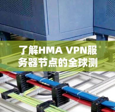 了解HMA VPN服务器节点的全球测速情况,可以从以下几个方面进行分析 了解HMA VPN服务器节点的全球测速情况,可以从以下几个方面进行分析
