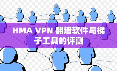 HMA VPN <strong>翻墙软件</strong>与梯子工具的评测