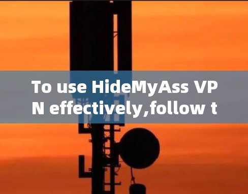 To use HideMyAss VPN effectively,follow these organized steps: To use HideMyAss VPN effectively,follow these organized steps: