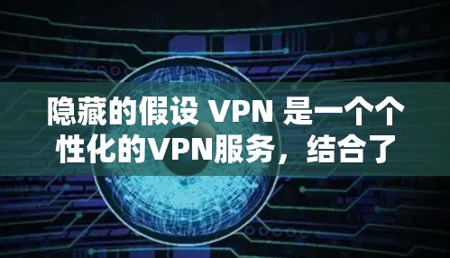 隐藏的假设 VPN 是一个个性化的VPN服务,结合了视频通话和视频会议的便利性,适合需要实时视频通话和多人在线协作的用户。以下是对其功能、安全性、价格和适用性的一些评测 隐藏的假设 VPN 是一个个性化的VPN服务,结合了视频通话和视频会议的便利性,适合需要实时视频通话和多人在线协作的用户。以下是对其功能、安全性、价格和适用性的一些评测