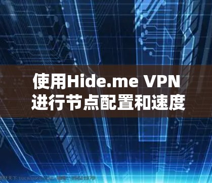 使用Hide.me VPN 进行节点配置和速度测试,可以有效地控制网络访问权限和安全设置。以下是对该过程的详细步骤和建议 使用Hide.me VPN 进行节点配置和速度测试,可以有效地控制网络访问权限和安全设置。以下是对该过程的详细步骤和建议