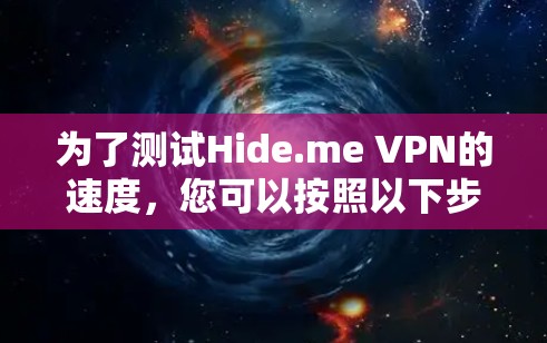 为了测试Hide.me VPN的速度，您可以按照以下步骤操作