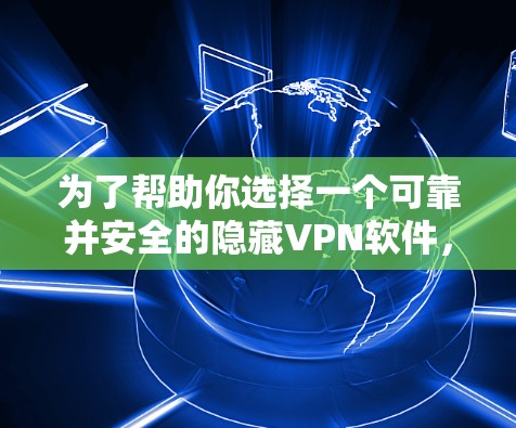 为了帮助你选择一个可靠并安全的隐藏VPN软件,以下是一些推荐 为了帮助你选择一个可靠并安全的隐藏VPN软件,以下是一些推荐