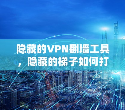 隐藏的VPN翻墙工具，隐藏的梯子如何打开网络的迷雾