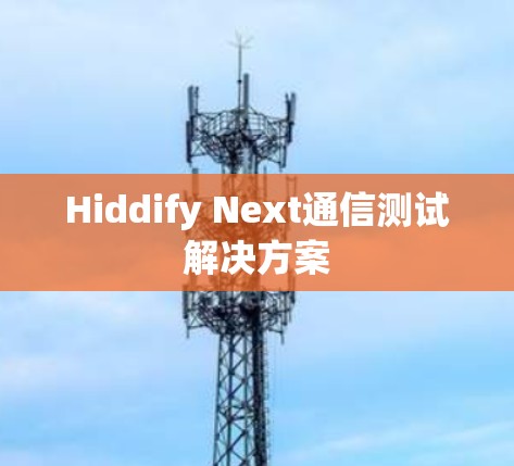 Hiddify Next通信测试解决方案 Hiddify Next通信测试解决方案