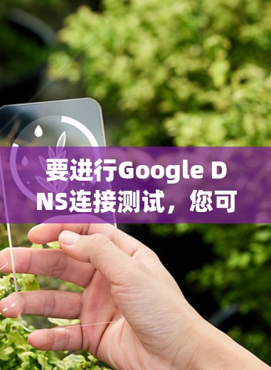 要进行Google DNS连接测试,您可以按照以下步骤操作 要进行Google DNS连接测试,您可以按照以下步骤操作