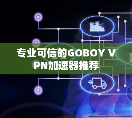 专业可信的GOBOY VPN加速器推荐 专业可信的GOBOY VPN加速器推荐