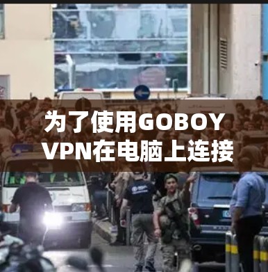 为了使用GOBOY VPN在电脑上连接互联网,可以按照以下步骤操作 为了使用GOBOY VPN在电脑上连接互联网,可以按照以下步骤操作