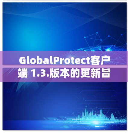 GlobalProtect客户端 1.3.版本的更新旨在提升整体防护能力,特别是在安全检测、性能监控、漏洞修复等方面做出了改进。以下是该版本的主要更新和功能 GlobalProtect客户端 1.3.版本的更新旨在提升整体防护能力,特别是在安全检测、性能监控、漏洞修复等方面做出了改进。以下是该版本的主要更新和功能