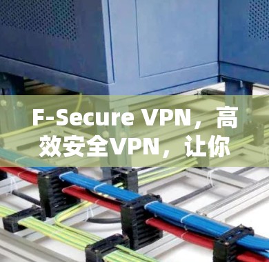 F-Secure VPN,高效安全VPN,让你的数据在 seconds 过滤 F-Secure VPN,高效安全VPN,让你的数据在 seconds 过滤