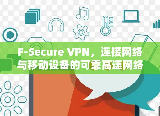 F-Secure VPN,连接网络与移动设备的可靠高速网络连接 F-Secure VPN,连接网络与移动设备的可靠高速网络连接