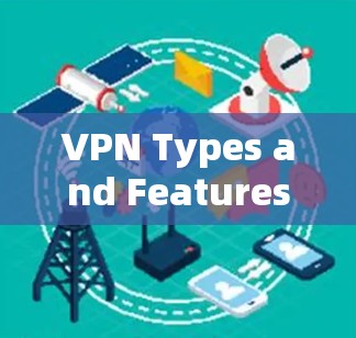 VPN Types and Features: VPN Types and Features: