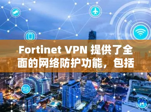 Fortinet VPN 提供了全面的网络防护功能,包括加密、身份认证、多设备支持、功能威胁防护、隐私保护以及安全性测试等。以下是其主要的防护功能分析 Fortinet VPN 提供了全面的网络防护功能,包括加密、身份认证、多设备支持、功能威胁防护、隐私保护以及安全性测试等。以下是其主要的防护功能分析