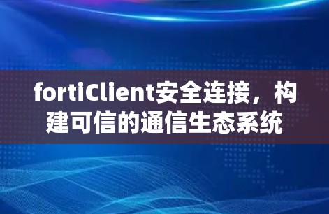 fortiClient安全连接,构建可信的通信生态系统 fortiClient安全连接,构建可信的通信生态系统