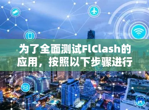 为了全面测试FlClash的应用，按照以下步骤进行操作