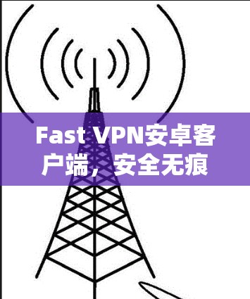Fast VPN安卓客户端,安全无痕的高效 VPN 解决方案 Fast VPN安卓客户端,安全无痕的高效 VPN 解决方案