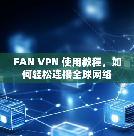 FAN VPN 使用教程,如何轻松连接全球网络 FAN VPN 使用教程,如何轻松连接全球网络