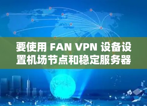 要使用 FAN VPN 设备设置机场节点和稳定服务器,需要遵循以下步骤。FAN VPN 是基于 F5 的网络虚拟化平台,通常用于在云环境中实现网络隔离和访问控制 要使用 FAN VPN 设备设置机场节点和稳定服务器,需要遵循以下步骤。FAN VPN 是基于 F5 的网络虚拟化平台,通常用于在云环境中实现网络隔离和访问控制