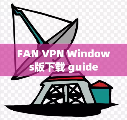 FAN VPN Windows版下载 guide FAN VPN Windows版下载 guide