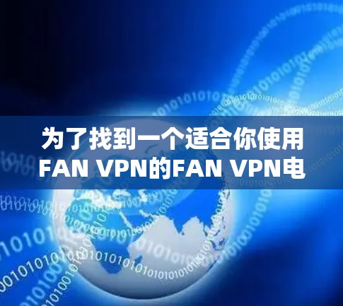 为了找到一个适合你使用FAN VPN的FAN VPN电脑版,以下是一个分步骤的解决方案 为了找到一个适合你使用FAN VPN的FAN VPN电脑版,以下是一个分步骤的解决方案