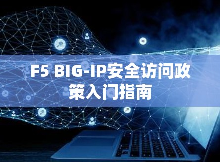 F5 BIG-IP安全访问政策入门指南