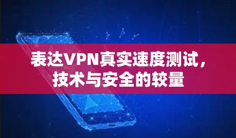 表达VPN真实速度测试,技术与安全的较量 表达VPN真实速度测试,技术与安全的较量