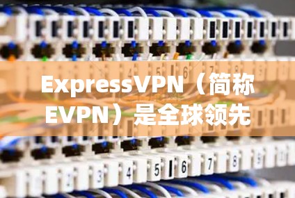 ExpressVPN(简称EVPN)是全球领先的在线VPN服务提供商,提供加密传输和免费使用,主要服务于个人、企业、朋友和家庭等。以下是对ExpressVPN的真实使用体验的总结 ExpressVPN(简称EVPN)是全球领先的在线VPN服务提供商,提供加密传输和免费使用,主要服务于个人、企业、朋友和家庭等。以下是对ExpressVPN的真实使用体验的总结
