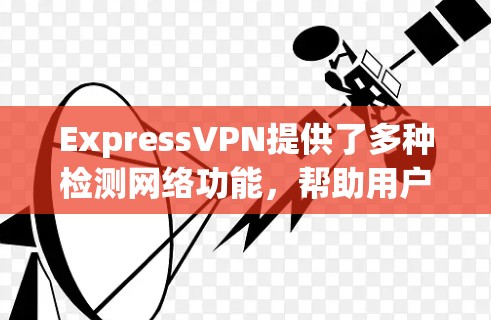 ExpressVPN提供了多种检测网络功能，帮助用户全面了解自己的网络状况。以下是一个详细且有条理的总结
