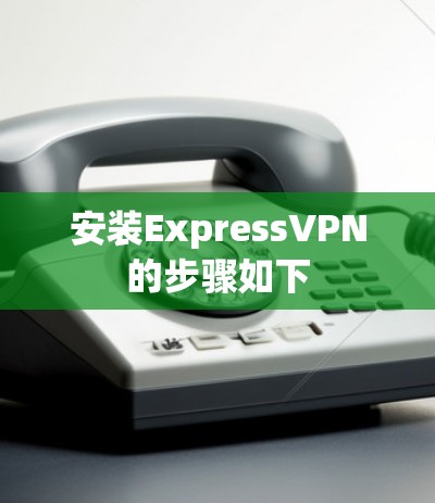 安装ExpressVPN的步骤如下 安装ExpressVPN的步骤如下
