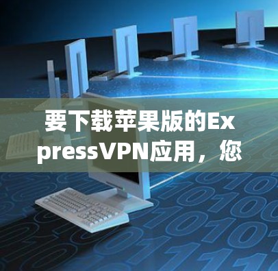 要下载苹果版的ExpressVPN应用，您可以按照以下步骤操作