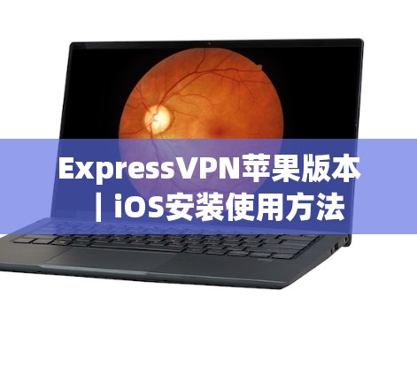 ExpressVPN苹果版本|iOS安装使用方法 ExpressVPN苹果版本|iOS安装使用方法