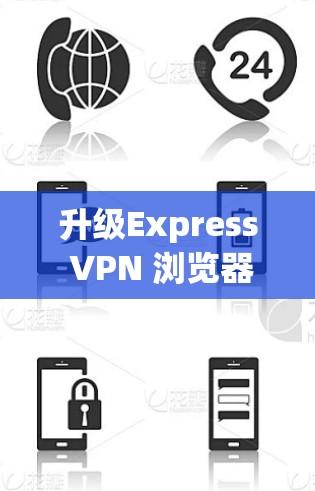 升级Express VPN 浏览器，用新功能过滤更安全的VPN流量