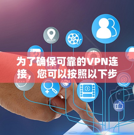 为了确保可靠的VPN连接,您可以按照以下步骤操作 为了确保可靠的VPN连接,您可以按照以下步骤操作