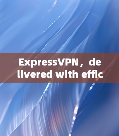 ExpressVPN,delivered with efficiency ExpressVPN,delivered with efficiency