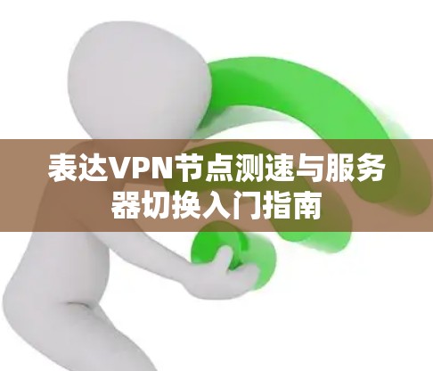 表达VPN节点测速与服务器切换入门指南 表达VPN节点测速与服务器切换入门指南
