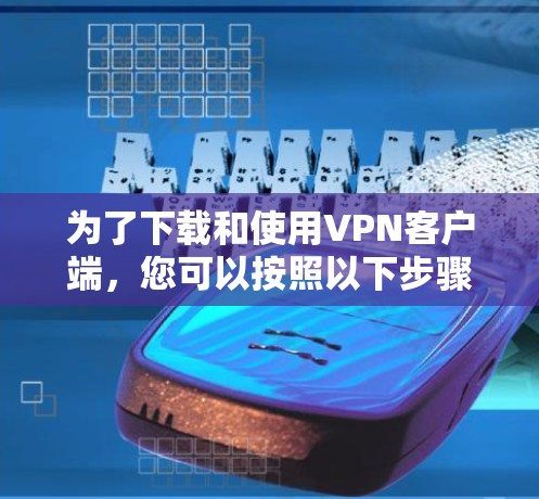 为了下载和使用VPN客户端,您可以按照以下步骤进行 为了下载和使用VPN客户端,您可以按照以下步骤进行