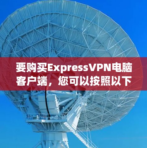 要购买ExpressVPN电脑客户端，您可以按照以下步骤进行