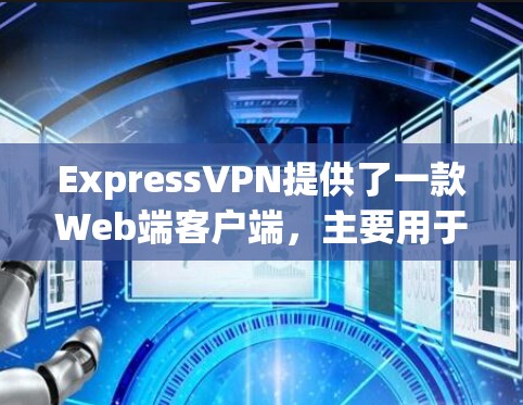 ExpressVPN提供了一款Web端客户端,主要用于访问VPN服务器和应用。以下是使用ExpressVPN电脑版客户端的基本步骤和指南 ExpressVPN提供了一款Web端客户端,主要用于访问VPN服务器和应用。以下是使用ExpressVPN电脑版客户端的基本步骤和指南