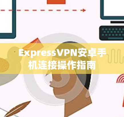 ExpressVPN安卓手机连接操作指南 ExpressVPN安卓手机连接操作指南