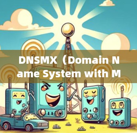 DNSMX(Domain Name System with Multicast)是网络技术中的一种多态性解决方案,旨在提升网络的稳定性、容错性和可靠性。以下是关于DNSMX的详细使用方法 DNSMX(Domain Name System with Multicast)是网络技术中的一种多态性解决方案,旨在提升网络的稳定性、容错性和可靠性。以下是关于DNSMX的详细使用方法