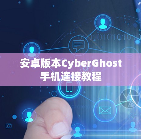 安卓版本CyberGhost手机连接教程 安卓版本CyberGhost手机连接教程