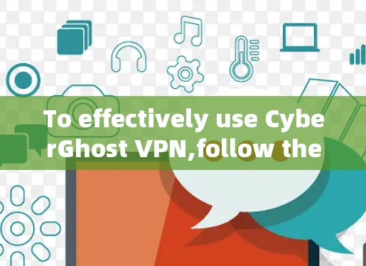To effectively use CyberGhost VPN,follow these organized steps: To effectively use CyberGhost VPN,follow these organized steps: