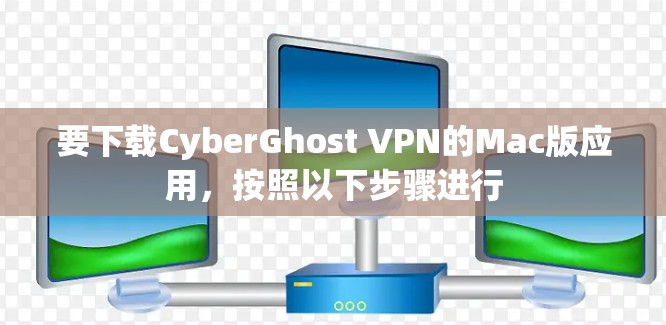 要下载CyberGhost VPN的Mac版应用,按照以下步骤进行 要下载CyberGhost VPN的Mac版应用,按照以下步骤进行
