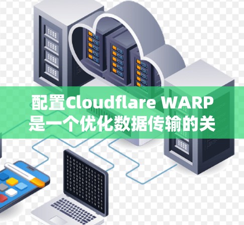配置Cloudflare WARP是一个优化数据传输的关键步骤。以下是一步步的教程指南
