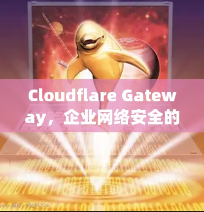 Cloudflare Gateway，企业网络安全的智能解决方案