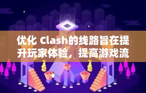 优化 Clash的线路旨在提升玩家体验,提高游戏流畅度和活跃度。以下是对 Clash线路优化方案的详细分析和建议 优化 Clash的线路旨在提升玩家体验,提高游戏流畅度和活跃度。以下是对 Clash线路优化方案的详细分析和建议