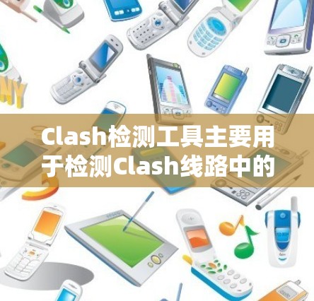 Clash检测工具主要用于检测Clash线路中的短路电流、过载电流或信号损坏等问题，广泛应用于工业和电子领域，以确保设备的安全性和可靠性。以下是关于Clash检测工具的详细介绍