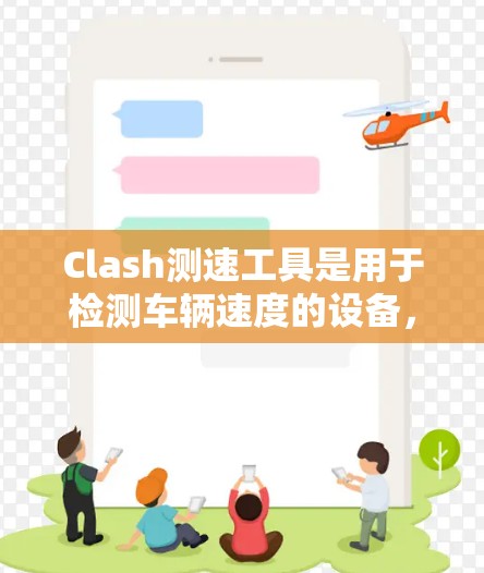 Clash测速工具是用于检测车辆速度的设备，通常与交通监控相关，如实时测速仪或摄像头。以下是关于 Clash测速工具的详细信息