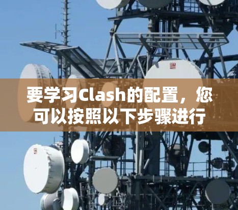 要学习Clash的配置,您可以按照以下步骤进行 要学习Clash的配置,您可以按照以下步骤进行